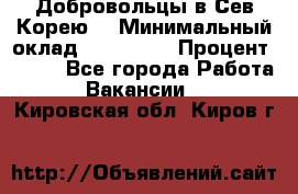 Добровольцы в Сев.Корею. › Минимальный оклад ­ 120 000 › Процент ­ 150 - Все города Работа » Вакансии   . Кировская обл.,Киров г.